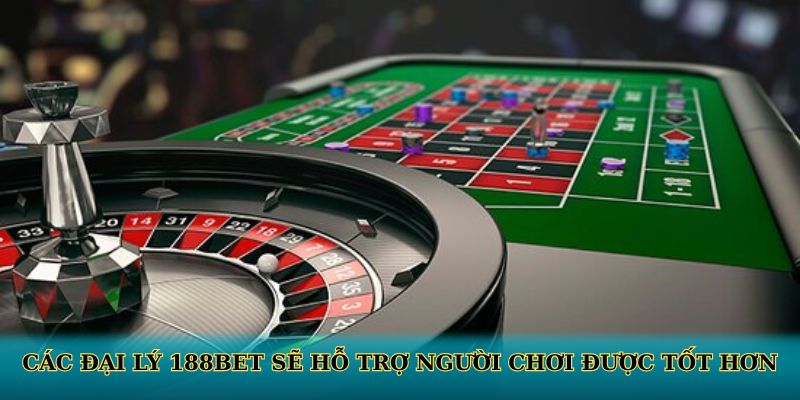 Các đại lý 188BET sẽ hỗ trợ người chơi được tốt hơn