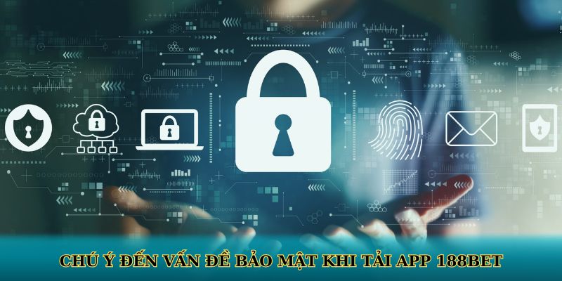 Chú ý đến vấn đề bảo mật khi tải app 188BET
