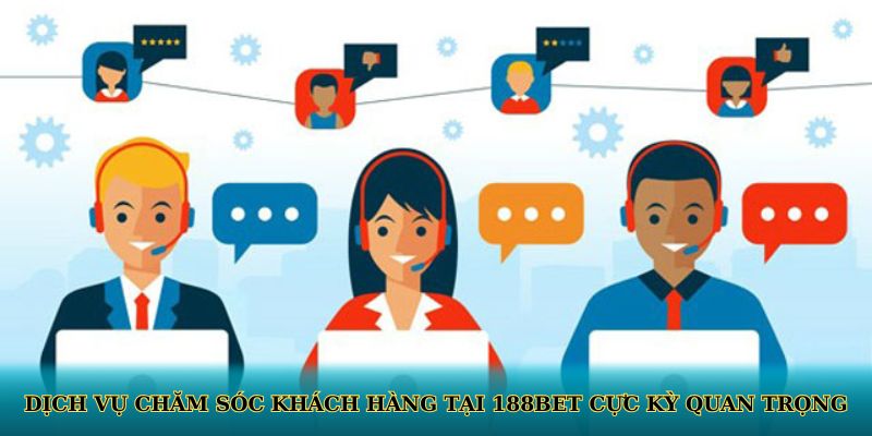 Dịch vụ chăm sóc khách hàng tại 188BET cực kỳ quan trọng