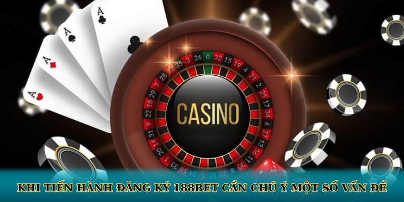 Khi tiến hành đăng ký 188BET cần chú ý một số vấn đề