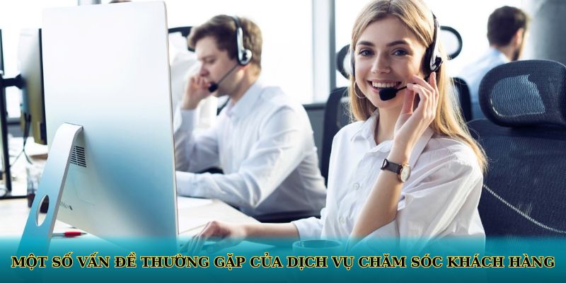 Một số vấn đề thường gặp của dịch vụ chăm sóc khách hàng
