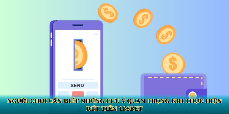 Người chơi cần biết những lưu ý quan trọng khi thực hiện rút tiền 188BET