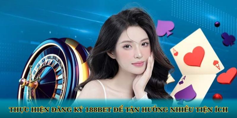 Thực hiện đăng ký 188BET để tận hưởng nhiều tiện ích