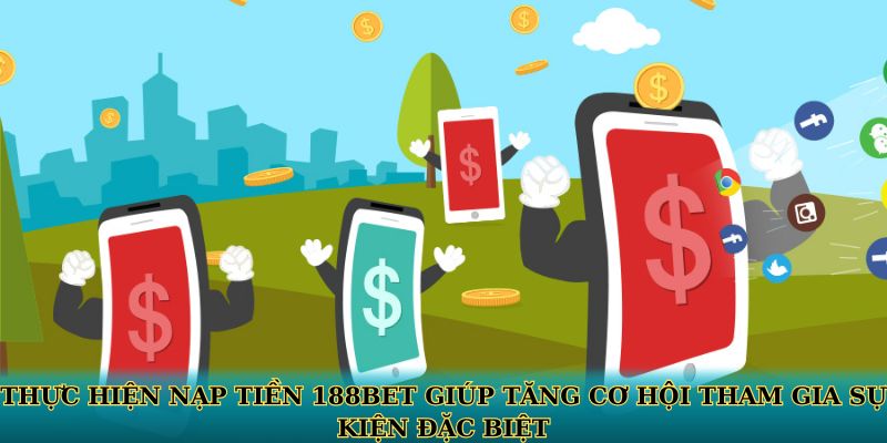 Thực hiện nạp tiền 188BET giúp tăng cơ hội tham gia sự kiện đặc biệt