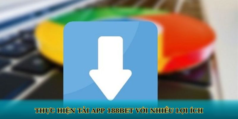 Thực hiện tải app 188BET với nhiều lợi ích