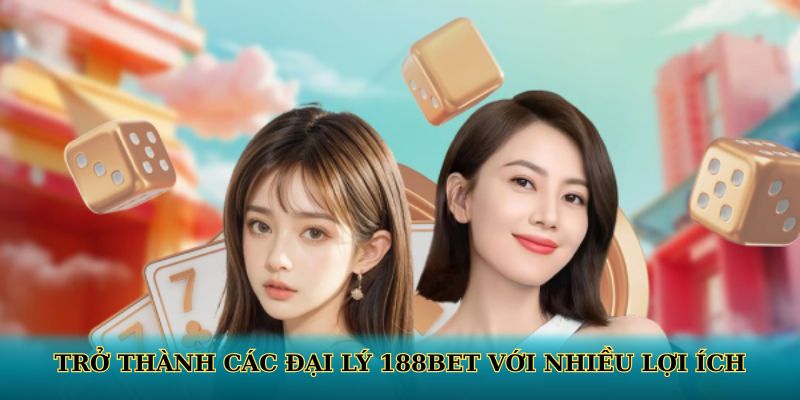 Trở thành các đại lý 188BET với nhiều lợi ích