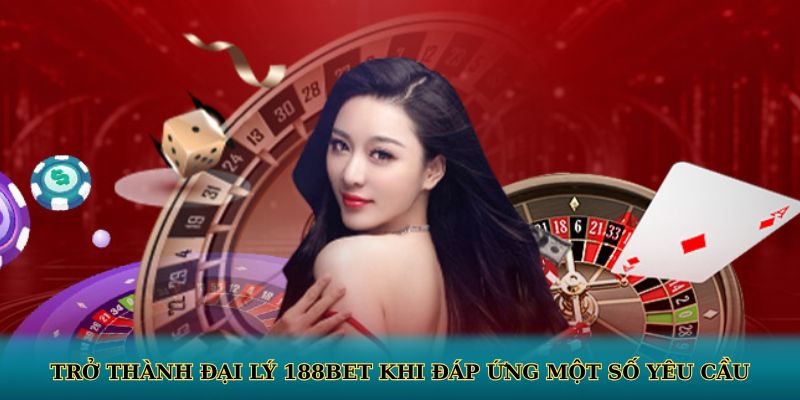 Trở thành đại lý 188BET khi đáp ứng một số yêu cầu
